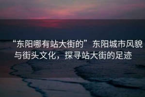 “東陽哪有站大街的”東陽城市風(fēng)貌與街頭文化，探尋站大街的足跡