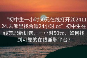 “初中生一小時50元在線打開20241124.去哪里找合適24小時.cc”初中生在線兼職新機遇，一小時50元，如何找到可靠的在線兼職平臺？