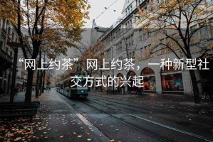 “網(wǎng)上約茶”網(wǎng)上約茶，一種新型社交方式的興起