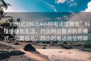 “約附近100元4小時電話或微信”科技便捷化生活，約見附近服務的新模式—僅需百元，四小時電話微信暢聊