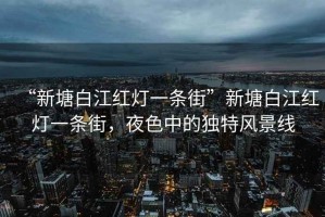 “新塘白江紅燈一條街”新塘白江紅燈一條街，夜色中的獨(dú)特風(fēng)景線
