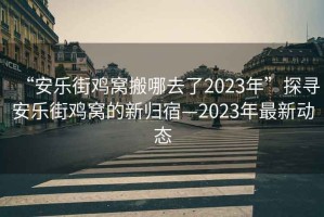 “安樂街雞窩搬哪去了2023年”探尋安樂街雞窩的新歸宿—2023年最新動(dòng)態(tài)