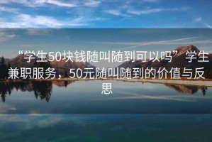 “學(xué)生50塊錢隨叫隨到可以嗎”學(xué)生兼職服務(wù)，50元隨叫隨到的價值與反思