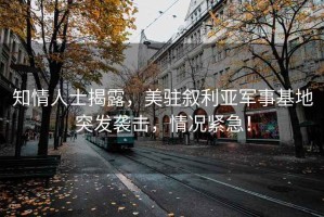 知情人士揭露，美駐敘利亞軍事基地突發(fā)襲擊，情況緊急！
