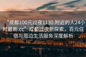 “成都100元過夜1130.附近的人24小時最新.cc”成都過夜新探索，百元住宿與周邊生活服務深度解析