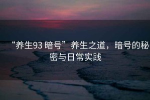 “養(yǎng)生93 暗號”養(yǎng)生之道，暗號的秘密與日常實(shí)踐