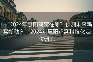 “2024年惠陽雞窩在哪”預測未來雞窩新動向，2024年惠陽雞窩科技化定位研究
