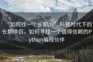 “如何找一個長期py”科技時代下的長期伴侶，如何尋找一個值得信賴的Python編程伙伴