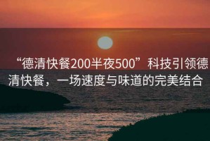 “德清快餐200半夜500”科技引領(lǐng)德清快餐，一場速度與味道的完美結(jié)合