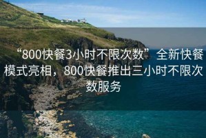 “800快餐3小時(shí)不限次數(shù)”全新快餐模式亮相，800快餐推出三小時(shí)不限次數(shù)服務(wù)