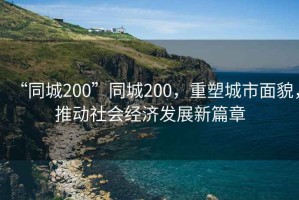 “同城200”同城200，重塑城市面貌，推動社會經(jīng)濟(jì)發(fā)展新篇章