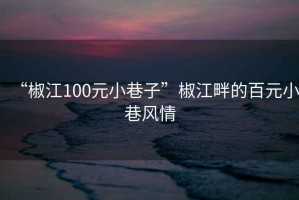 “椒江100元小巷子”椒江畔的百元小巷風情