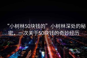 “小樹林50塊錢的”小樹林深處的秘密，一次關(guān)于50塊錢的奇妙經(jīng)歷