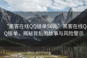 “黑客在線QQ接單50元”黑客在線QQ接單，揭秘背后的故事與風(fēng)險警示