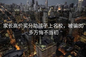 家長高價(jià)買分助孩子上名校，被騙80多萬悔不當(dāng)初