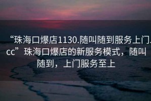 “珠?？诒?130.隨叫隨到服務(wù)上門.cc”珠海口爆店的新服務(wù)模式，隨叫隨到，上門服務(wù)至上