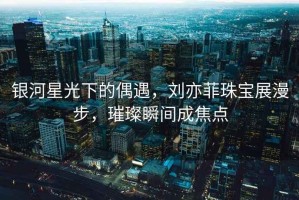 銀河星光下的偶遇，劉亦菲珠寶展漫步，璀璨瞬間成焦點
