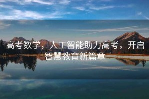 高考數(shù)學(xué)，人工智能助力高考，開啟智慧教育新篇章
