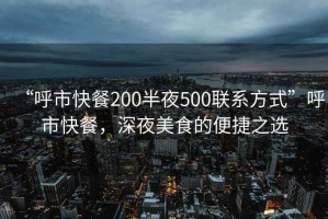 “呼市快餐200半夜500聯(lián)系方式”呼市快餐，深夜美食的便捷之選