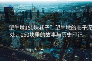 “望牛墩150塊巷子”望牛墩的巷子深處，150塊里的故事與歷史印記