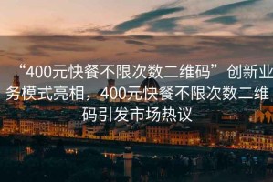 “400元快餐不限次數(shù)二維碼”創(chuàng)新業(yè)務(wù)模式亮相，400元快餐不限次數(shù)二維碼引發(fā)市場(chǎng)熱議