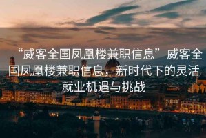 “威客全國鳳凰樓兼職信息”威客全國鳳凰樓兼職信息，新時(shí)代下的靈活就業(yè)機(jī)遇與挑戰(zhàn)
