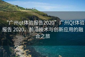 “廣州qt體驗報告2020”廣州Qt體驗報告 2020，前沿技術(shù)與創(chuàng)新應(yīng)用的融合之旅