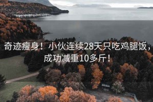 奇跡瘦身！小伙連續(xù)28天只吃雞腿飯，成功減重10多斤！
