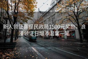 新人領(lǐng)證喜提民政局1500元獎(jiǎng)勵(lì)，浪漫領(lǐng)證日增添溫馨一筆