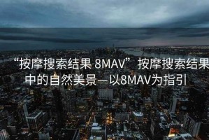 “按摩搜索結果 8MAV”按摩搜索結果中的自然美景—以8MAV為指引