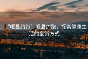 “岷縣約跑”岷縣約跑，探索健康生活的全新方式