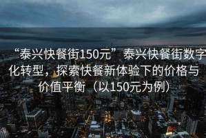 “泰興快餐街150元”泰興快餐街?jǐn)?shù)字化轉(zhuǎn)型，探索快餐新體驗下的價格與價值平衡（以150元為例）