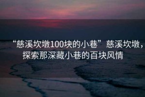 “慈溪坎墩100塊的小巷”慈溪坎墩，探索那深藏小巷的百塊風(fēng)情