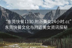 “東莞快餐1130.附近美女24小時.cc”東莞快餐文化與附近美女資訊探秘