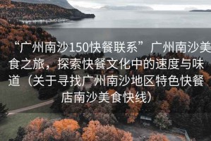 “廣州南沙150快餐聯(lián)系”廣州南沙美食之旅，探索快餐文化中的速度與味道（關(guān)于尋找廣州南沙地區(qū)特色快餐店南沙美食快線）