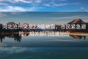 河北滄州突發(fā)2.8級(jí)地震，市民緊急避險(xiǎn)，相關(guān)部門(mén)迅速響應(yīng)