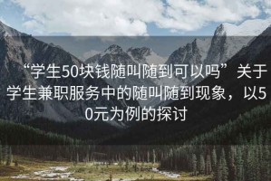 “學(xué)生50塊錢隨叫隨到可以嗎”關(guān)于學(xué)生兼職服務(wù)中的隨叫隨到現(xiàn)象，以50元為例的探討