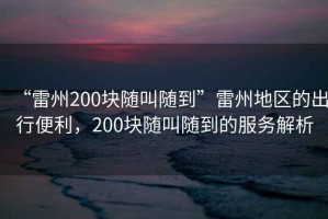 “雷州200塊隨叫隨到”雷州地區(qū)的出行便利，200塊隨叫隨到的服務(wù)解析