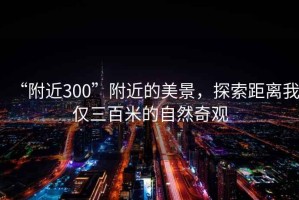 “附近300”附近的美景，探索距離我僅三百米的自然奇觀