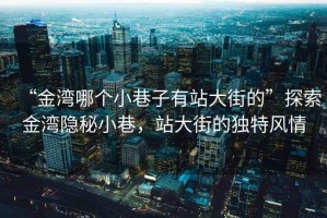 “金灣哪個小巷子有站大街的”探索金灣隱秘小巷，站大街的獨特風情