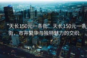 “天長150元一條街”天長150元一條街，市井繁華與獨特魅力的交織