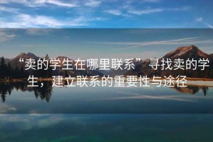 “賣的學生在哪里聯(lián)系”尋找賣的學生，建立聯(lián)系的重要性與途徑