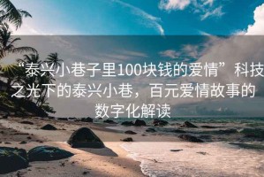 “泰興小巷子里100塊錢(qián)的愛(ài)情”科技之光下的泰興小巷，百元愛(ài)情故事的數(shù)字化解讀