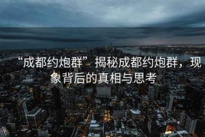 “成都約炮群”揭秘成都約炮群，現(xiàn)象背后的真相與思考