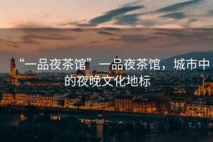 “一品夜茶館”一品夜茶館，城市中的夜晚文化地標(biāo)