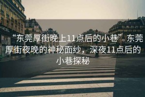 “東莞厚街晚上11點(diǎn)后的小巷”東莞厚街夜晚的神秘面紗，深夜11點(diǎn)后的小巷探秘