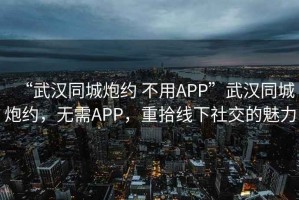 “武漢同城炮約 不用APP”武漢同城炮約，無(wú)需APP，重拾線下社交的魅力