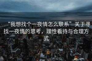 “我想找個一夜情怎么聯(lián)系”關(guān)于尋找一夜情的思考，理性看待與合理方式