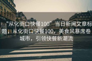“從化街口快餐100”當(dāng)日新聞文章標(biāo)題，從化街口快餐100，美食風(fēng)暴席卷城市，引領(lǐng)快餐新潮流