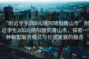 “附近學(xué)生200元隨叫隨到唐山市”附近學(xué)生200元隨叫隨到唐山市，探索一種新型服務(wù)模式與社區(qū)發(fā)展的融合
